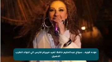 عودة قوية.. سواح عبدالحليم حافظ تعيد ميريام فارس إلى أجواء الطرب الأصيل